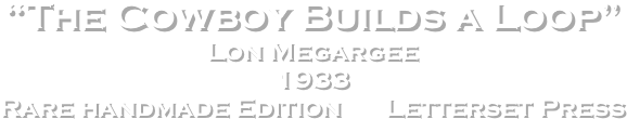 “The Cowboy Builds a Loop”
Lon Megargee
1933
Rare handmade Edition ￼ Letterset Press
